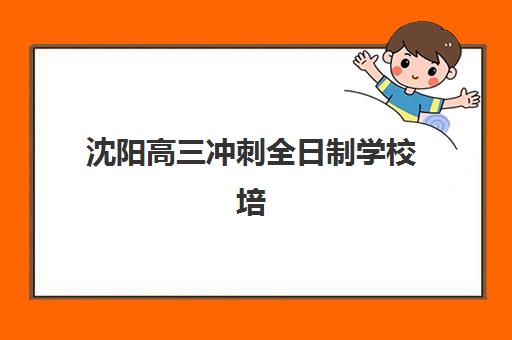 沈阳高三冲刺全日制学校培训机构哪个比较好？2025年最新排名、择校指南与成功案例解析