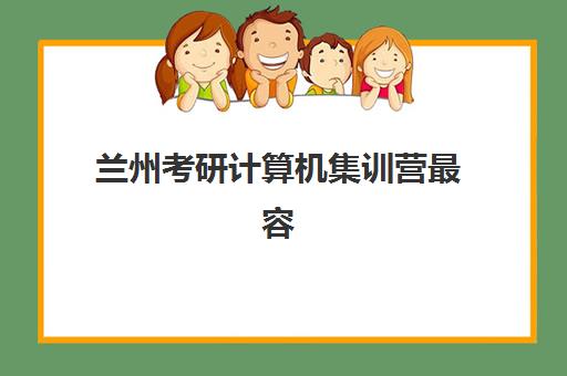 兰州考研计算机集训营最容易的大学有哪些？2025年录取难度分析、备考策略与择校指南全解析