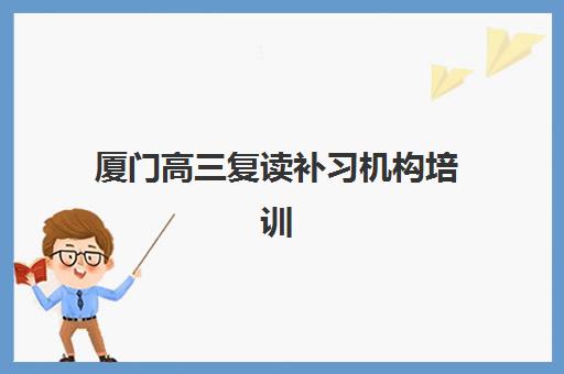 厦门高三复读补习机构培训机构哪个更好一点？2025年最新Top10榜单、师资费用详解与择校全攻略