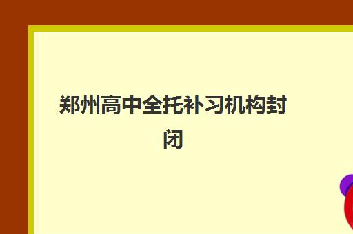 郑州高中全托补习机构封闭式集训营怎么选？2025年地址一览与择校指南