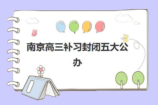 南京高三补习封闭五大公办机构运营分析如何入手?2025年最新排名、管理模式与择校指南全解析 南京高三补习封闭五大公办机构运营分析如何入手?2025年最新排名、管理模式与择校指南全解析
