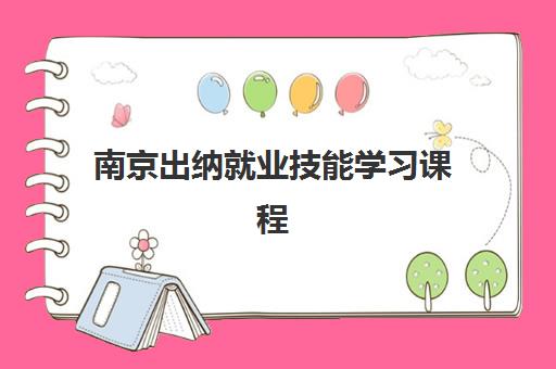 南京出纳就业技能学习课程用户推荐度TOP3如何选?2025年最新机构口碑对比与择校指南 南京出纳就业技能学习课程用户推荐度TOP3如何选?2025年最新机构口碑对比与择校指南