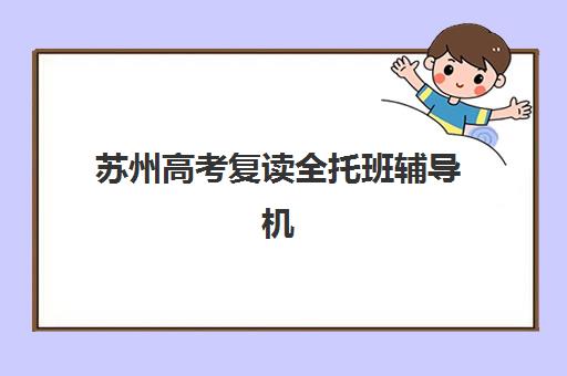 苏州高考复读全托班辅导机构排名榜前十名如何选择最科学？2025年最新榜单、各校特色与择校指南全解析