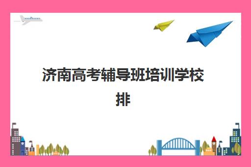 济南高考辅导班培训学校排名一览表最新如何查询更准确?2025年权威机构榜单解析、避坑策略与择校全指南 济南高考辅导班培训学校排名一览表最新如何查询更准确?2025年权威机构榜单解析、避坑策略与择校全指南