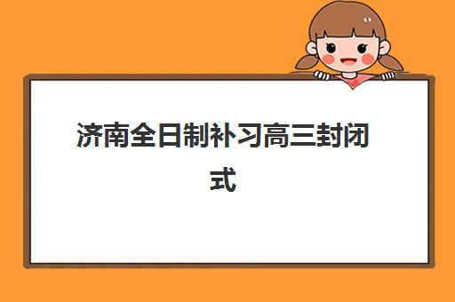 济南全日制补习高三封闭式集训营地址如何查询？2025年最新校区分布、交通指南与科学择校全攻略