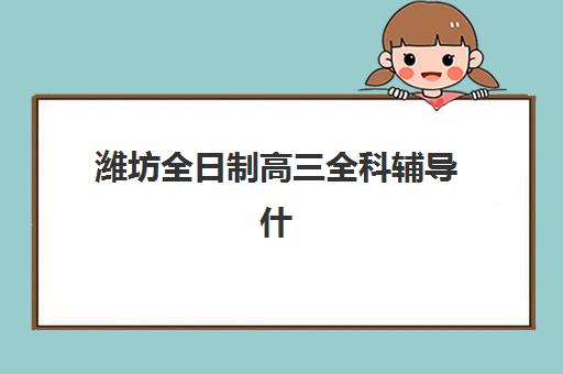 潍坊全日制高三全科辅导什么时候报名考试啊？2025年报名时间表与备考全攻略