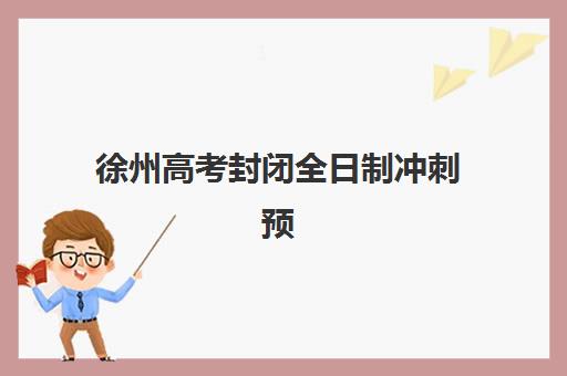 徐州高考封闭全日制冲刺预报名考点有哪些专业？2023年考点分布、专业选择与报名全指南