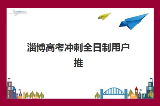 淄博高考冲刺全日制用户推荐度TOP3如何查询？2025年最新榜单与择校全攻略