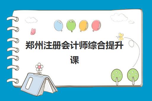 郑州注册会计师综合提升课程最好辅导学校有哪些？2025年最新十大权威排名、各校核心特色与科学择校全指南