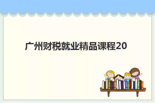 广州财税就业精品课程2025年要求多少分？最新学分标准、考试通过线与择校全攻略