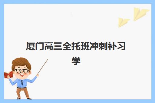 厦门高三全托班冲刺补习学校确认现场确认时间是几点？2025年最新时间安排与报名全攻略