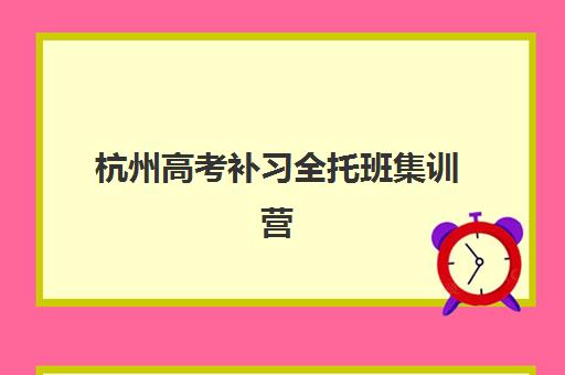 杭州高考补习全托班集训营排名一览表最新如何查询？2025年权威排名解析与择校指南