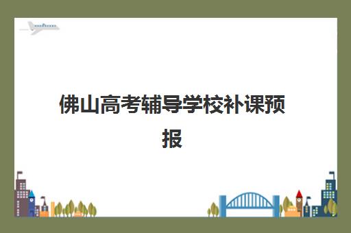 佛山高考辅导学校补课预报名考点有哪些学校？2025年预报名全流程与考点分布详解