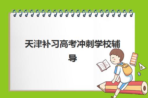 天津补习高考冲刺学校辅导培训机构哪家好一点？2025年最新权威排名与科学择校全攻略指南