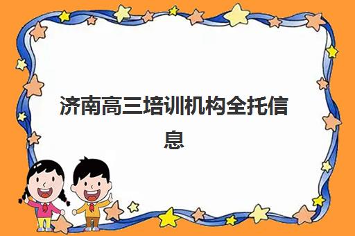 济南高三培训机构全托信息确认时间是几点？2025年各机构报名截止时间、流程详解与择校指南