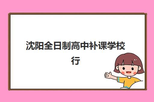 沈阳全日制高中补课学校行业年度头部机构公示如何查询?2025年权威榜单解读与择校指南全攻略 沈阳全日制高中补课学校行业年度头部机构公示如何查询?2025年权威榜单解读与择校指南全攻略