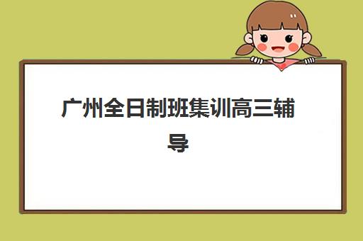 广州全日制班集训高三辅导班学费一般多少钱？2023年费用明细、省钱技巧与择校全攻略