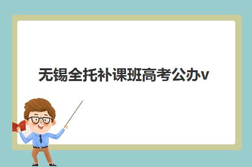 无锡全托补课班高考公办vs民办服务对比如何选？2025年最新机构差异分析与择校指南