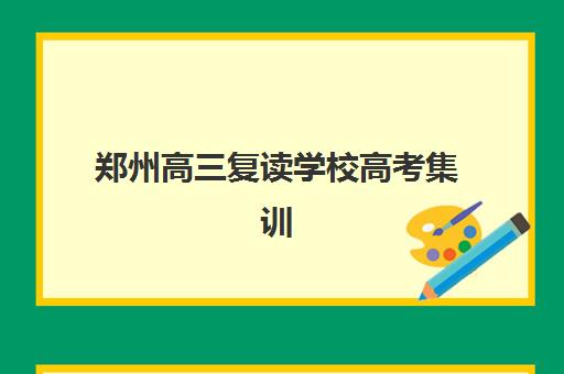 郑州高三复读学校高考集训营排名榜前十名如何科学参考？2025年权威TOP10榜单解析、择校指南与避坑全攻略