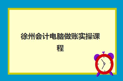 徐州会计电脑做账实操课程报名时间如何查询？2025年各机构报名时间表与详细流程解读