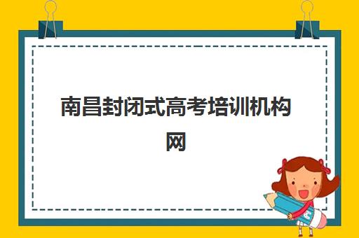 南昌封闭式高考培训机构网上确认时间2025年如何安排?最新日程与操作全攻略 南昌封闭式高考培训机构网上确认时间2025年如何安排?最新日程与操作全攻略