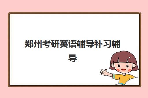 郑州考研英语辅导补习辅导班哪个比较好一点？2025年十大机构权威排名与科学择校全指南