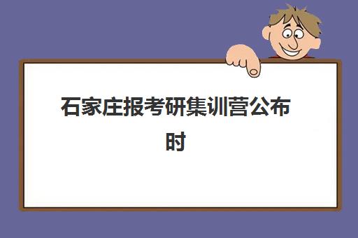石家庄报考研集训营公布时间2025年如何查询？最新官方日程、报名流程与机构选择全指南