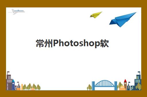 常州Photoshop软件精品课程集中训练营有哪些学校?2025年最新机构推荐、课程特色与科学选择全指南 常州Photoshop软件精品课程集中训练营有哪些学校?2025年最新机构推荐、课程特色与科学选择全指南