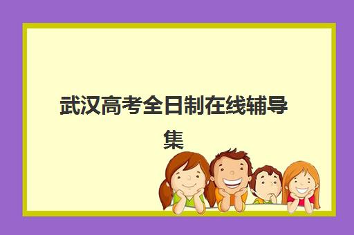 武汉高考全日制在线辅导集训营排名前十的学校怎么选？2025年最新榜单、各校特色与择校全指南