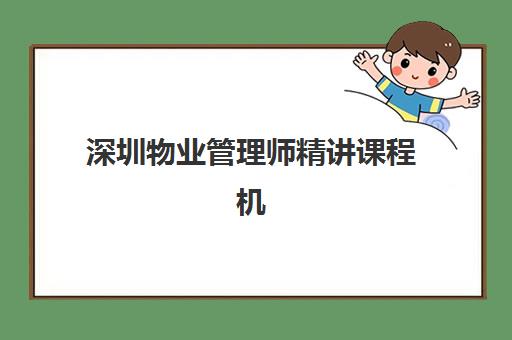 深圳物业管理师精讲课程机构成功率最高的是哪个？2025年最新权威数据与科学择校全攻略指南