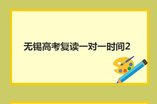 无锡高考复读一对一时间2025年考试时间如何规划？最新课程安排、机构选择与备考全攻略