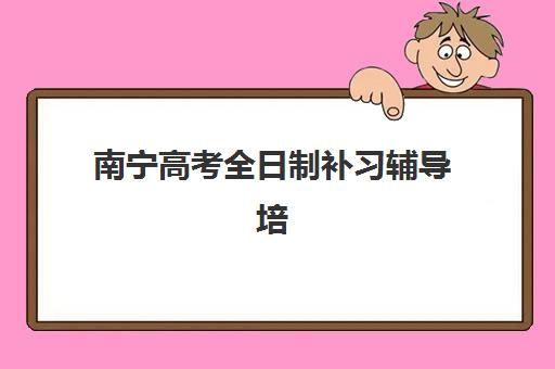 南宁高考全日制补习辅导培训机构哪个比较好一点？2025年最新TOP10实力解析、择校标准与成功案例全指南