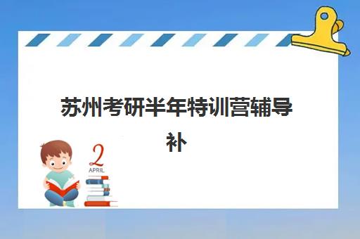 苏州考研半年特训营辅导补习报名时间及流程如何安排？2025年最新时间表与完整报名指南