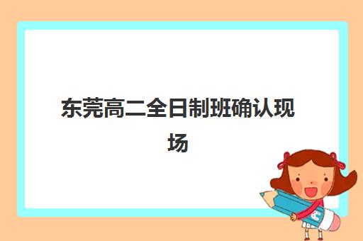 东莞高二全日制班确认现场确认时间安排全攻略，2025年最新时间表查询方法与操作流程详解
