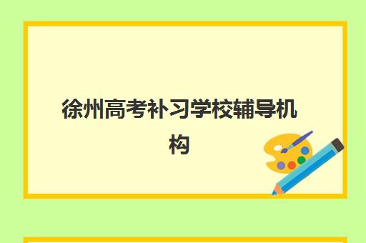 徐州高考补习学校辅导机构排名一览表最新如何查询？2025年权威榜单、择校指南与成功案例全解析
