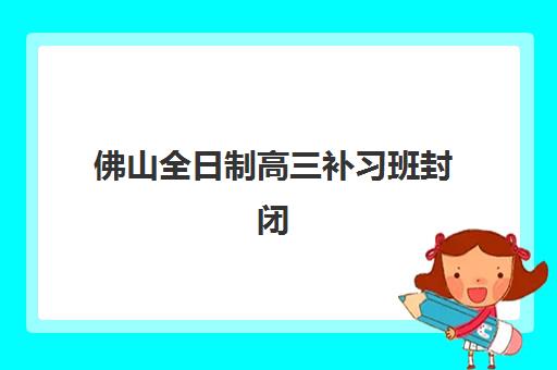 佛山全日制高三补习班封闭式集训营怎么样?2025年真实学员体验报告、优缺点分析与选择指南全解析 佛山全日制高三补习班封闭式集训营怎么样?2025年真实学员体验报告、优缺点分析与选择指南全解析
