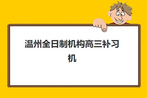 温州全日制机构高三补习机构服务透明度报告如何获取？2025年权威评估指南、避坑策略与优质机构推荐