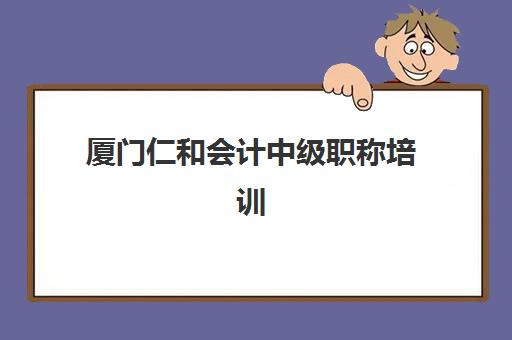 厦门仁和会计中级职称培训预报名考点查询时间如何安排？2025年最新考试日程、报名流程与备考全攻略