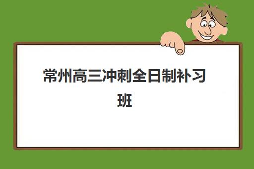 常州高三冲刺全日制补习班机构发展指数TOP5如何查询？2025年最新指数解析与择校指南