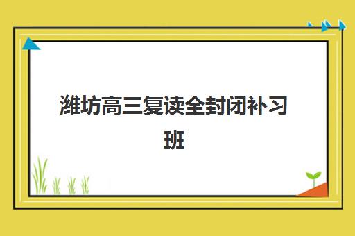 潍坊高三复读全封闭补习班集中训练营在哪个学校？2025年权威TOP5排名、择校标准与报读全流程指南