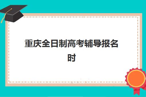 重庆全日制高考辅导报名时间如何查询？流程怎么操作？2025年最新时间节点与step-by-step报名指南全解析