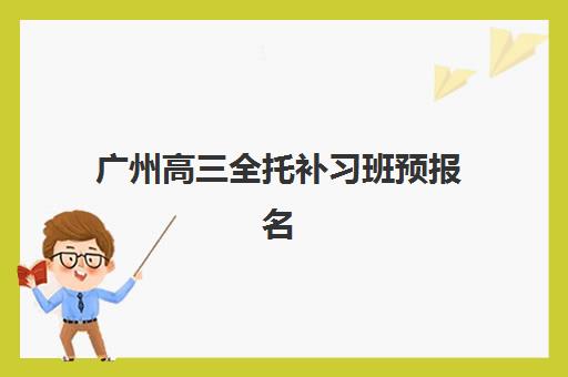 广州高三全托补习班预报名考点有哪些地方?2025年最新考点分布与报名全攻略 广州高三全托补习班预报名考点有哪些地方?2025年最新考点分布与报名全攻略