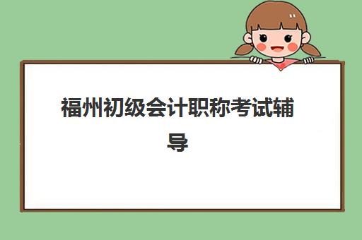 福州初级会计职称考试辅导课程培训班哪个最好一点?2025年最新排名对比、择校指南与避坑攻略 福州初级会计职称考试辅导课程培训班哪个最好一点?2025年最新排名对比、择校指南与避坑攻略