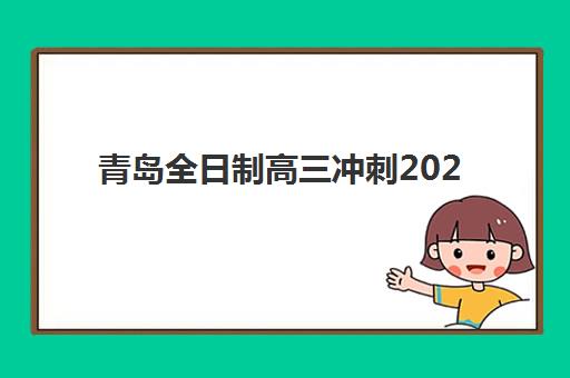 青岛全日制高三冲刺2025年报名时间如何查询?最新权威时间表与科学报名指南全解析 青岛全日制高三冲刺2025年报名时间如何查询?最新权威时间表与科学报名指南全解析