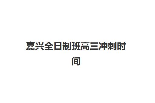 嘉兴全日制班高三冲刺时间2025年考试时间如何查询？最新权威时间表、备考策略与成功案例全解析