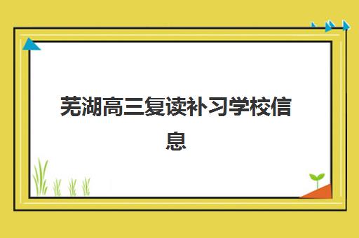 芜湖高三复读补习学校信息确认时间是几点？2025年最新时间安排、查询方法与注意事项全指南