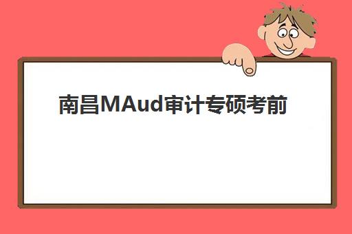 南昌MAud审计专硕考前集训课程辅导机构有哪些地方？2025年最新机构名录、详细地址与择校全攻略