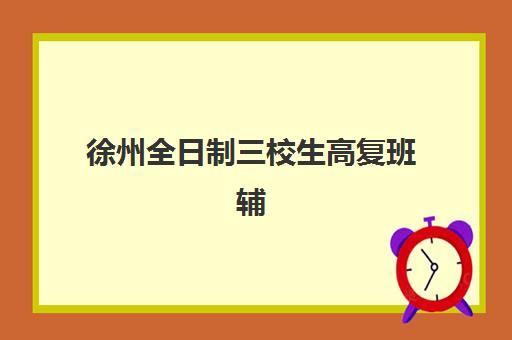 徐州全日制三校生高复班辅导机构最新排行榜如何查询？2025年权威前十榜单、各校特色解析与科学择校指南