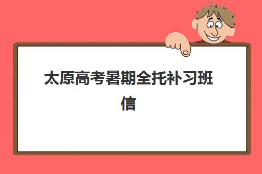 太原高考暑期全托补习班信息确认时间是几点？2025年各机构确认时间表、操作流程与注意事项全指南