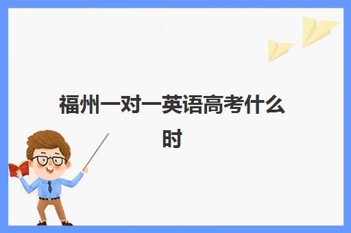 福州一对一英语高考什么时候报名考试？2026年报名时间与备考全攻略